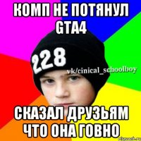 КОМП НЕ ПОТЯНУЛ GTA4 СКАЗАЛ ДРУЗЬЯМ ЧТО ОНА ГОВНО