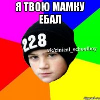 Я твою мамку ебал 