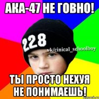 Ака-47 не говно! Ты просто нехуя не понимаешь!