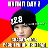 Купил Day Z Сказал что в розыгрыше выиграл