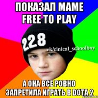 Показал маме Free to play А она все ровно запретила играть в Dota 2