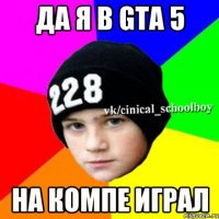 да я в gta 5 на компе играл