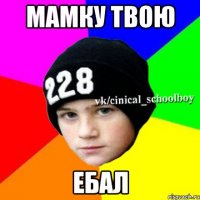 мамку твою ебал