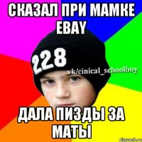 Сказал при мамке Ebay Дала пизды за маты