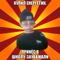 Купил енергетик, Принёс в школу-зауважали