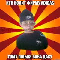 Кто носит фирму Adidas тому любая баба даст