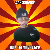 Дай жвачку Или ты мне не бро