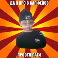 да я про в варфейсе просто лаги