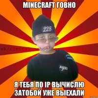 Minecraft говно я тебя по ip Вычислю затобой уже выехали