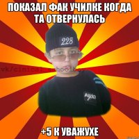 показал фак училке когда та отвернулась +5 к уважухе