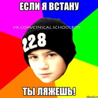 Если я встану ты ляжешь!