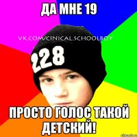 Да мне 19 просто голос такой детский!