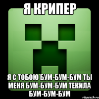 я крипер я с тобою бум-бум-бум ты меня бум-бум-бум текила бум-бум-бум