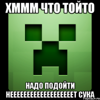 хммм что тойто надо подойти нееееееееееееееееееет сука