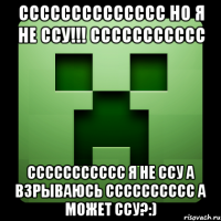 СССССССССССССС НО Я НЕ ССУ!!! Ссссссссссс ССССССССССС Я НЕ ССУ А ВЗРЫВАЮСЬ СССССССССС А МОЖЕТ ССУ?:)