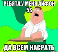 Ребята,у меня айфон 5s ДА ВСЕМ НАСРАТЬ