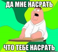 да мне насрать что тебе насрать