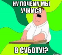 ну почему мы учимся в суботу!?