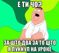 Е ти чо? За што два за то што я пукнул на уроке