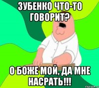 ЗУБЕНКО ЧТО-ТО ГОВОРИТ? О БОЖЕ МОЙ, ДА МНЕ НАСРАТЬ!!!