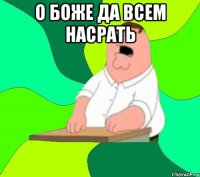 О БОЖЕ ДА ВСЕМ НАСРАТЬ 