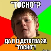 "Тосно"? Да я с детства за "Тосно"!