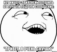 Нет ничего приятней, получить от лучшей подруги сообщение: "Привет, я очень скучаю"