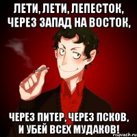 Лети, лети, лепесток, через Запад на Восток, через Питер, через Псков, и убей всех мудаков!