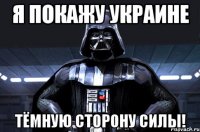 Я покажу Украине Тёмную сторону силы!