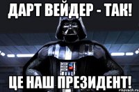 Дарт Вейдер - Так! Це наш президент!