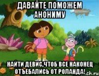 Давайте поможем Анониму Найти Девис,чтоб все наконец отъебались от Роланда!