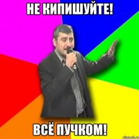 Не кипишуйте! Всё пучком!