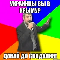 УКРАИНЦЫ ВЫ В КРЫМУ? ДАВАЙ ДО СВИДАНИЯ!