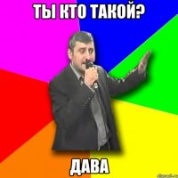 Ты кто такой? Дава