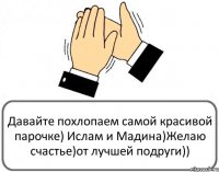 Давайте похлопаем самой красивой парочке) Ислам и Мадина)Желаю счастье)от лучшей подруги))