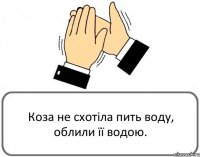 Коза не схотіла пить воду, облили її водою.