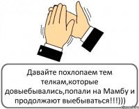 Давайте похлопаем тем телкам,которые довыебывались,попали на Мамбу и продолжают выебываться!!!)))