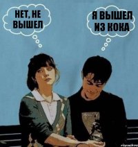 НЕТ, НЕ ВЫШЕЛ Я ВЫШЕЛ ИЗ КОКА