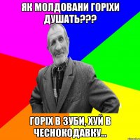 Як молдовани горіхи душать??? Горіх в зуби, хуй в чеснокодавку...