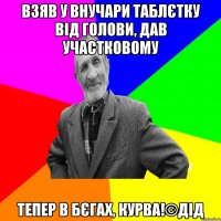 Взяв у внучари таблєтку від голови, дав участковому Тепер в бєгах, курва!©ДІД