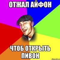 Отжал айфон Чтоб открыть пивон