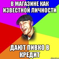 В МАГАЗИНЕ КАК ИЗВЕСТНОЙ ЛИЧНОСТИ ДАЮТ ПИВКО В КРЕДИТ