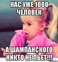 Нас уже 1000 человек А шампанского никто не пьет!!!