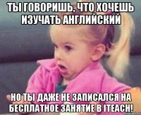 Ты говоришь, что хочешь изучать английский Но ты даже не записался на БЕСПЛАТНОЕ ЗАНЯТИЕ в iTeach!