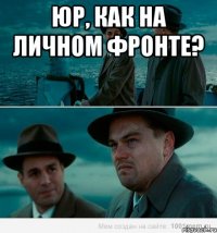 Юр, как на личном фронте? 