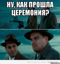 Ну, как прошла церемония? 