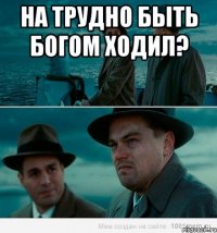 На Трудно быть богом ходил? 