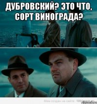 ДУБРОВСКИЙ? ЭТО ЧТО, СОРТ ВИНОГРАДА? 