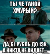 ты че такой хмурый? Да, 61 рубль до 13к, а никто не кидает...