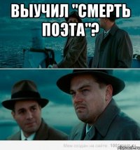 Выучил "Смерть поэта"? 